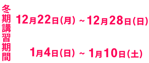 前半日程12月22日（月）～12月28日（日）　後半日程1月4日（日）～1月10日（土）