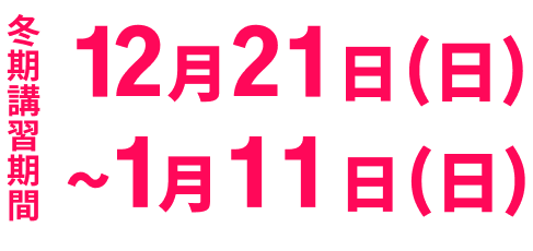 冬期講習期間12月21日（日）～1月11日（日）