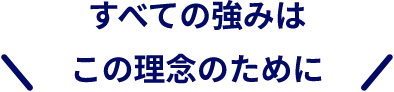 すべての強みはこの理念のために