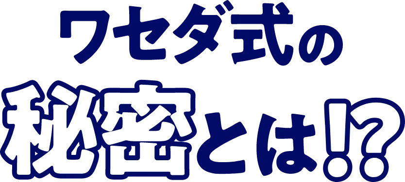 ワセダ式の秘密とは！？