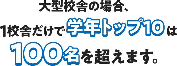 大型校舎の場合、1校舎だけ学年トップ10は100名を超えます。