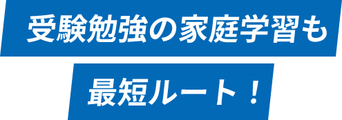 受験勉強の家庭学習も最短ルート！