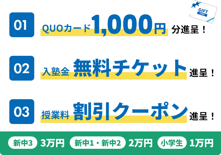 01.QUOカード1,000円分進呈！02.入塾金無料チケット進呈！03.授業料割引クーポン進呈！