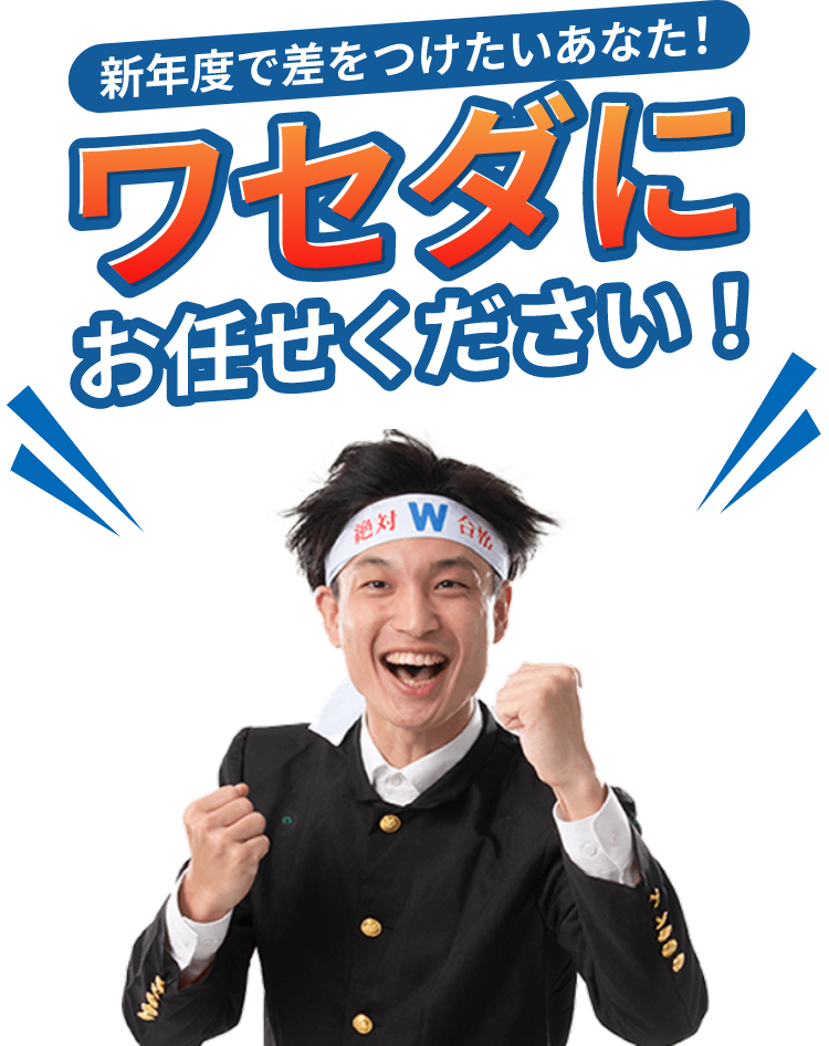 新年度で差をつけたいあなた！ワセダにお任せください！