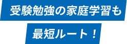 受験勉強の家庭学習も最短ルート！