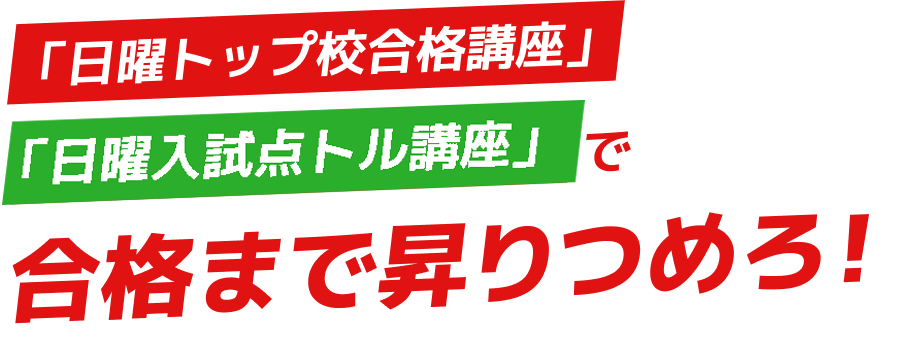「日曜トップ校合格講座」「日曜入試点トル講座」で合格まで昇りつめろ！