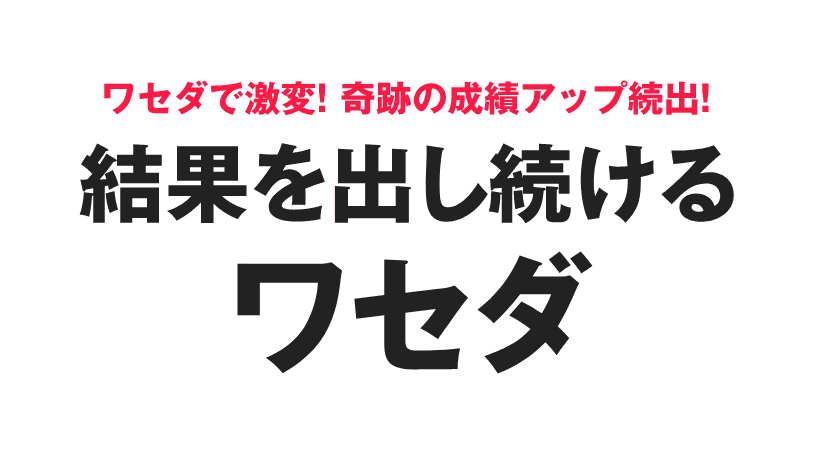 ワセダで激変！奇跡の成績アップ続出！結果を出し続けるワセダ