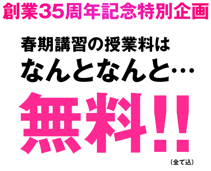 創業35周年記念特別企画 春期講習の授業料はなんとなんと…無料！！（全て込）