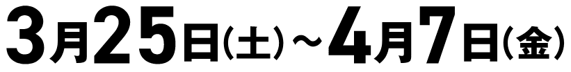 3月25日(土)〜4月7日(金)