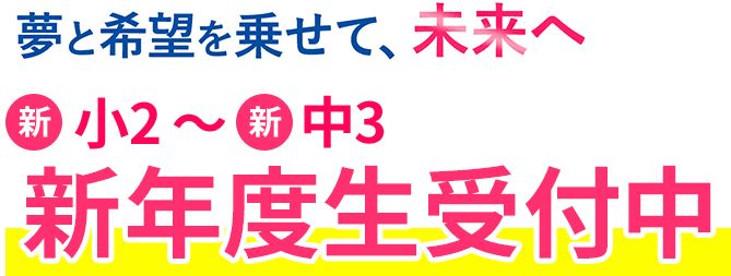 夢と希望を乗せて、未来へ 新小2~新高3 新年度生受付中