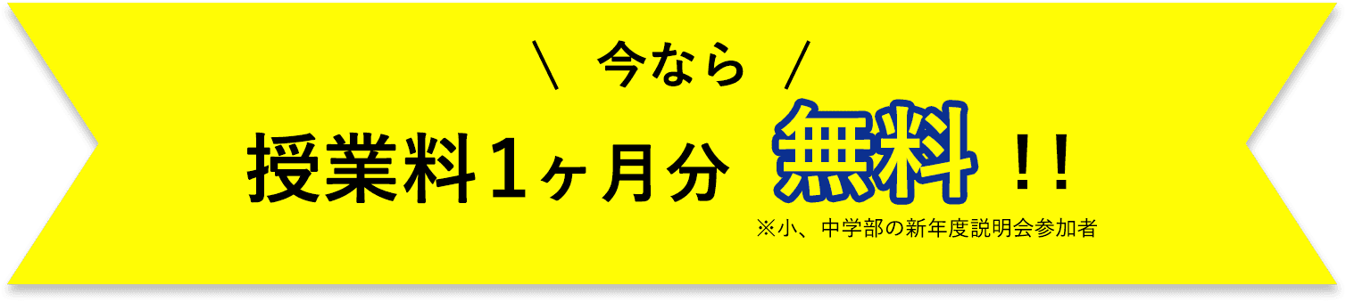 今なら 授業料1ヶ月分 無料!! ※小、中学部の新年度説明会参加者