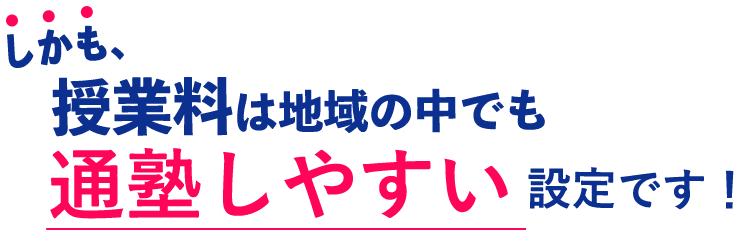 しかも、授業料は地域の中でも通塾しやすい設定です!