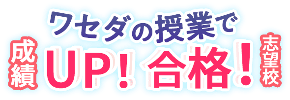 ワセダの授業で成績UP! 志望校合格!