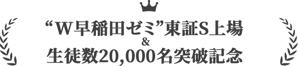 “W早稲田ゼミ”東証S上場＆生徒数20,000名突破記念