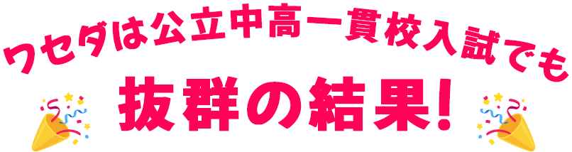 ワセダは公立中高一貫校入試でも抜群の結果！