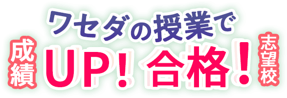 ワセダの授業で成績UP! 志望校合格!