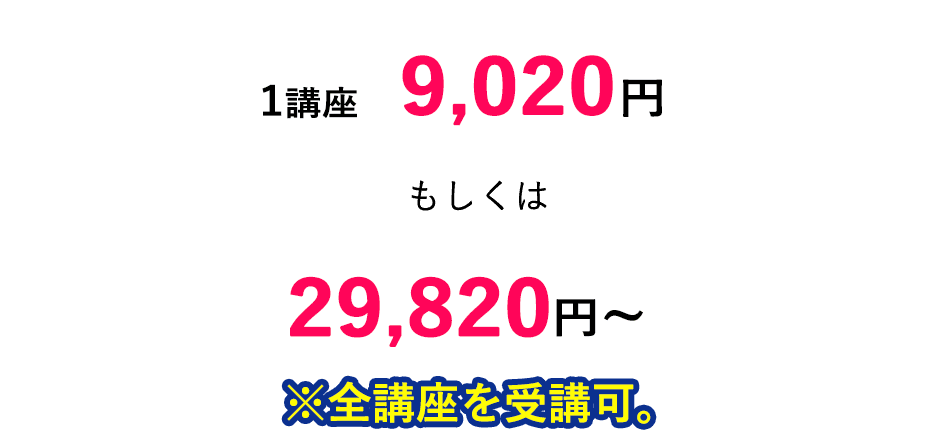 1講座 9,020円~ もしくは、29,820円~ ※全講座を受講可。