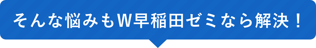 そんな悩みも早稲田ゼミなら解決！