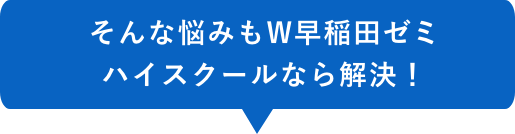 そんな悩みも早稲田ゼミ ハイスクールなら解決！