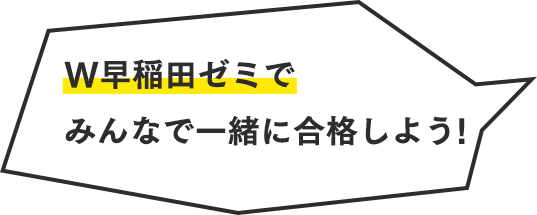 W早稲田ゼミで みんなで一緒に合格しよう！